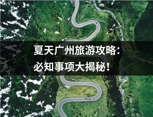 夏天广州旅游攻略：必知事项大揭秘！