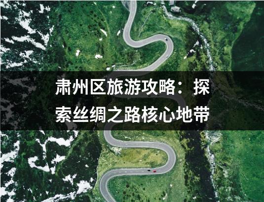 肃州区旅游攻略：探索丝绸之路核心地带