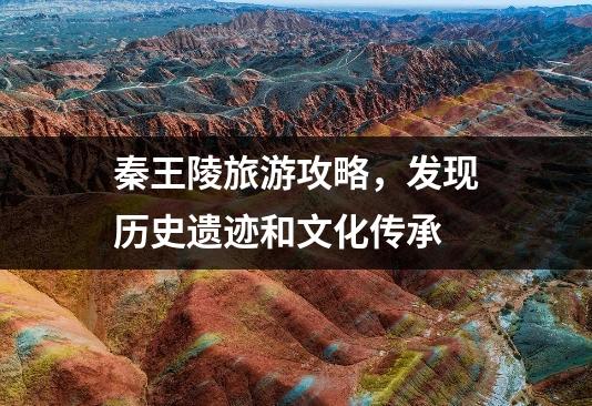秦王陵旅游攻略，发现历史遗迹和文化传承