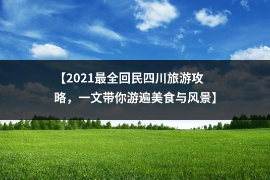 【2021最全回民四川旅游攻略，一文带你游遍美食与风景】