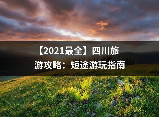 【2021最全】四川旅游攻略：短途游玩指南